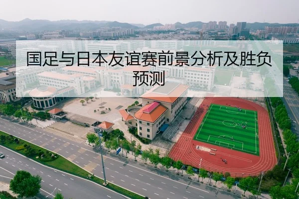 国足与日本友谊赛前景分析及胜负预测